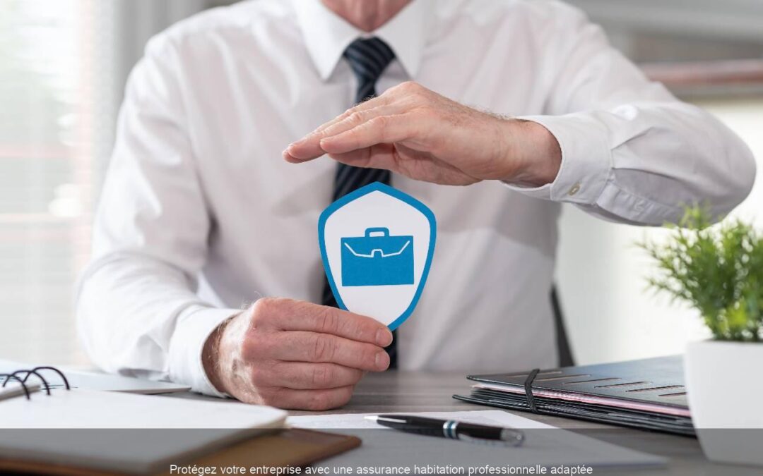 Protégez votre entreprise avec une assurance habitation professionnelle adaptée